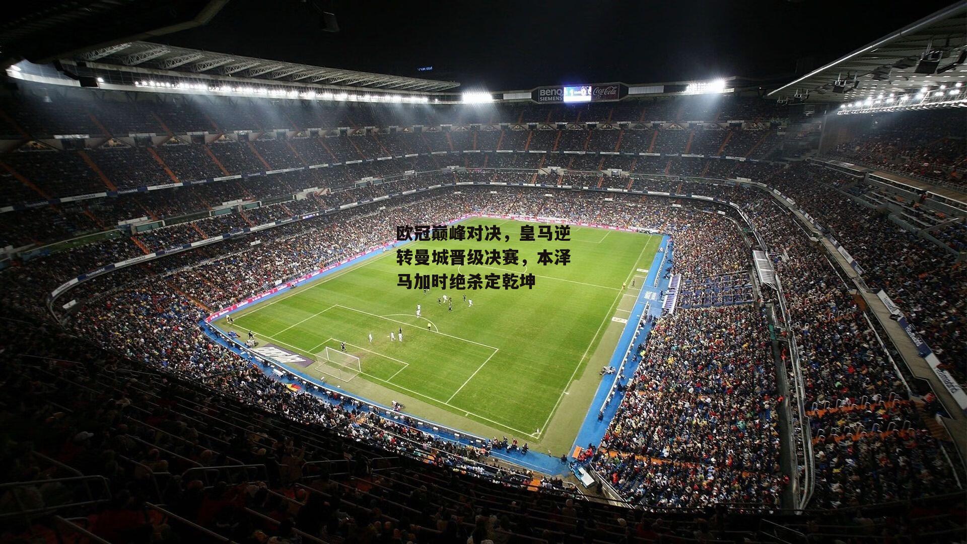 欧冠巅峰对决,皇马逆转曼城晋级决赛,本泽马加时绝杀定乾坤