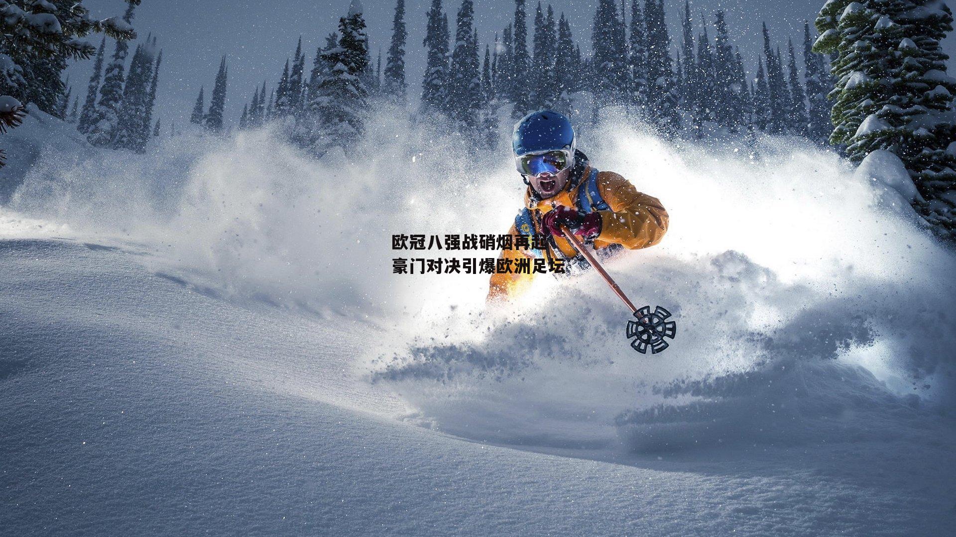 欧冠八强战硝烟再起 豪门对决引爆欧洲足坛