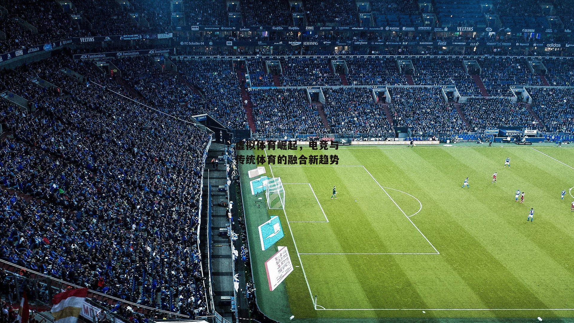 虚拟体育崛起,电竞与传统体育的融合新趋势