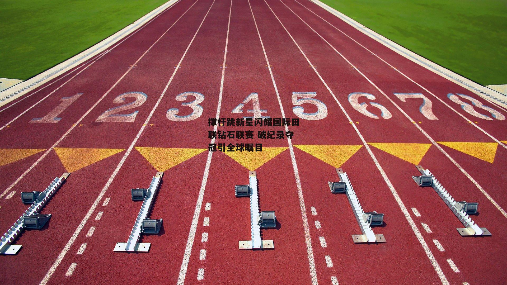 BT运动官网-撑杆跳新星闪耀国际田联钻石联赛 破纪录夺冠引全球瞩目
