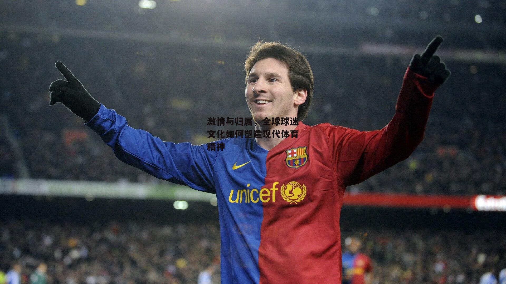 激情与归属，全球球迷文化如何塑造现代体育精神【BT体育官网入口】