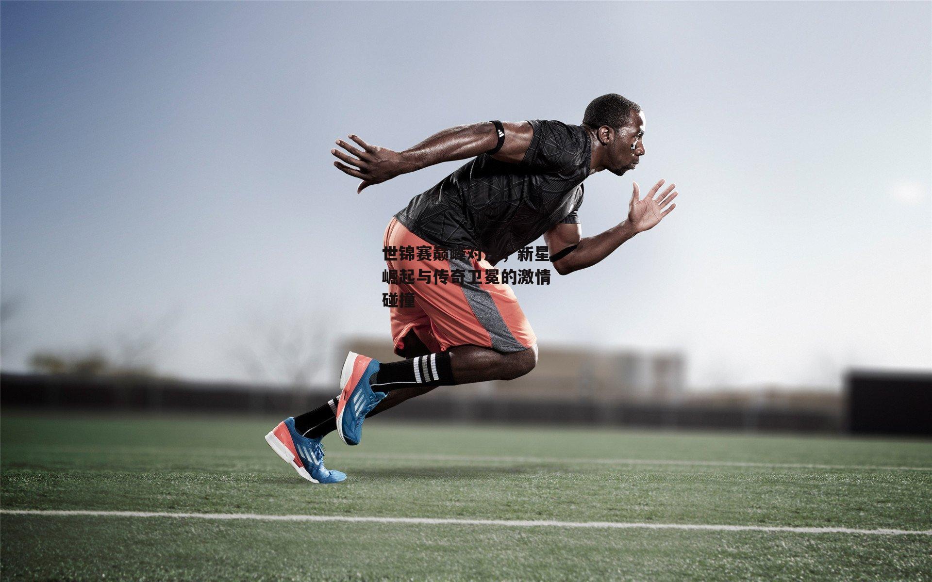 世锦赛巅峰对决,新星崛起与传奇卫冕的激情碰撞