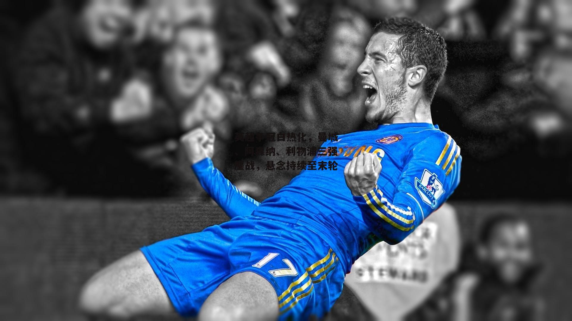 英超争冠白热化,曼城、阿森纳、利物浦三强鏖战,悬念持续至末轮