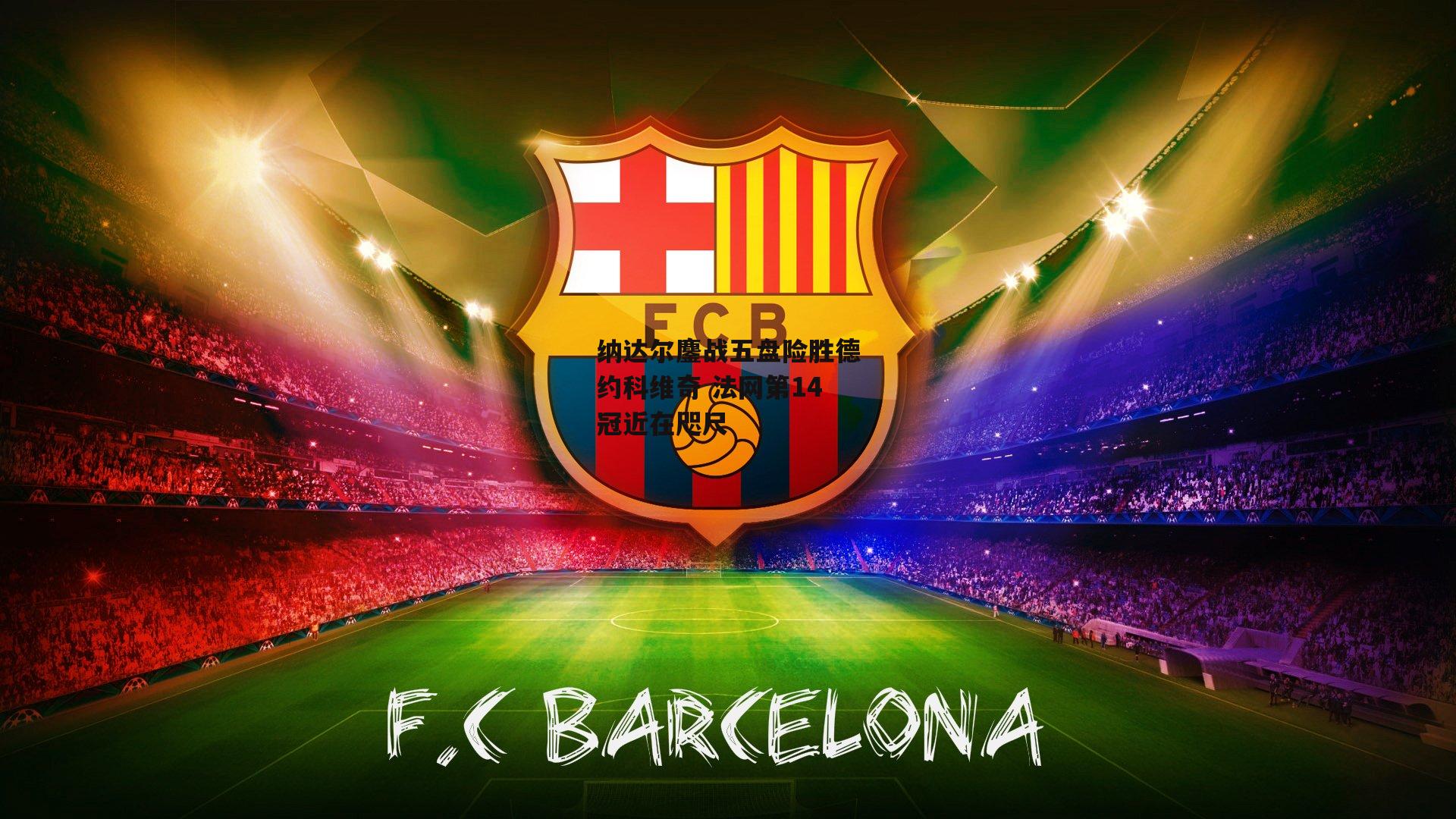 BT体育官网-纳达尔鏖战五盘险胜德约科维奇 法网第14冠近在咫尺