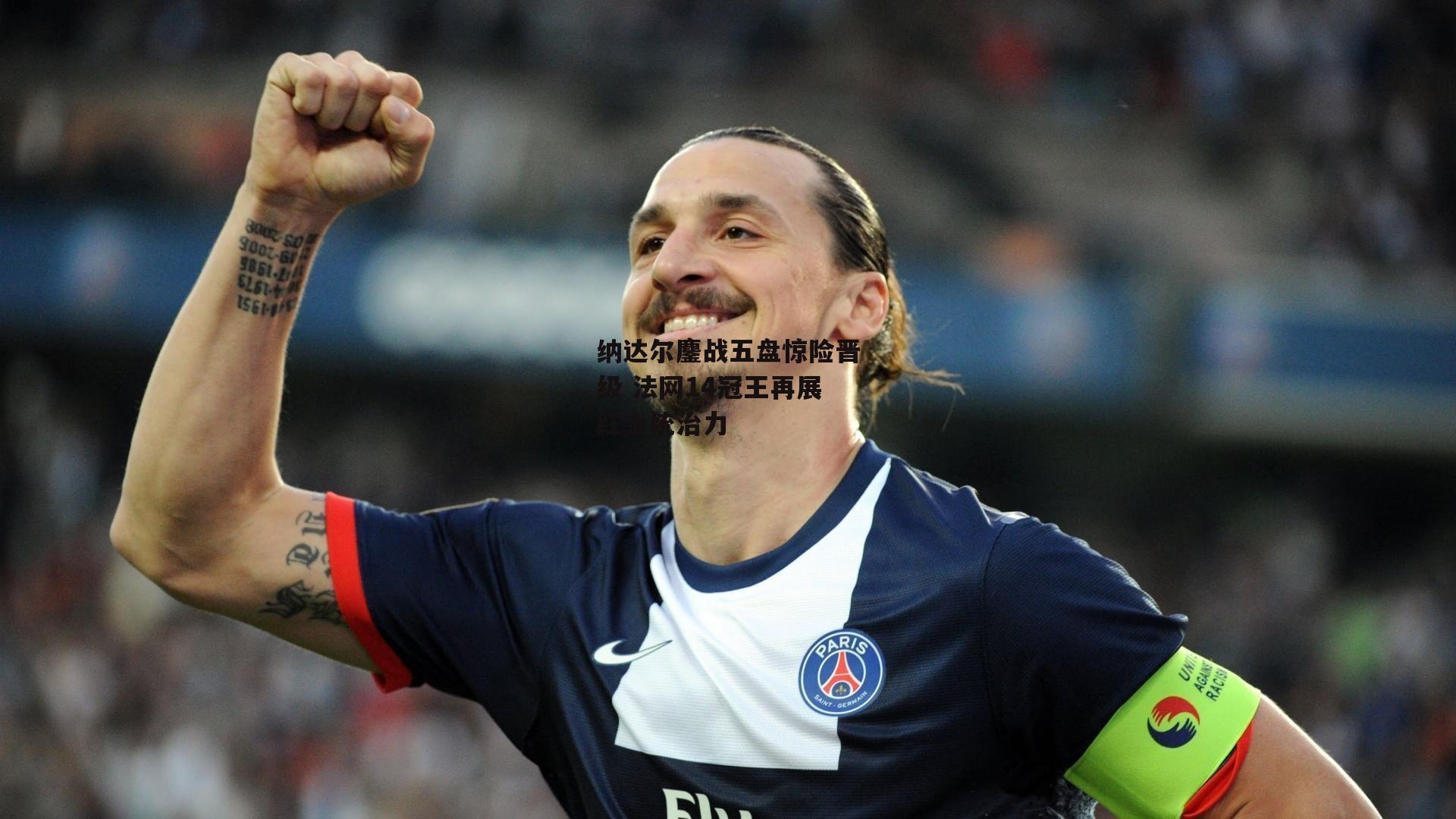 纳达尔鏖战五盘惊险晋级 法网14冠王再展红土统治力