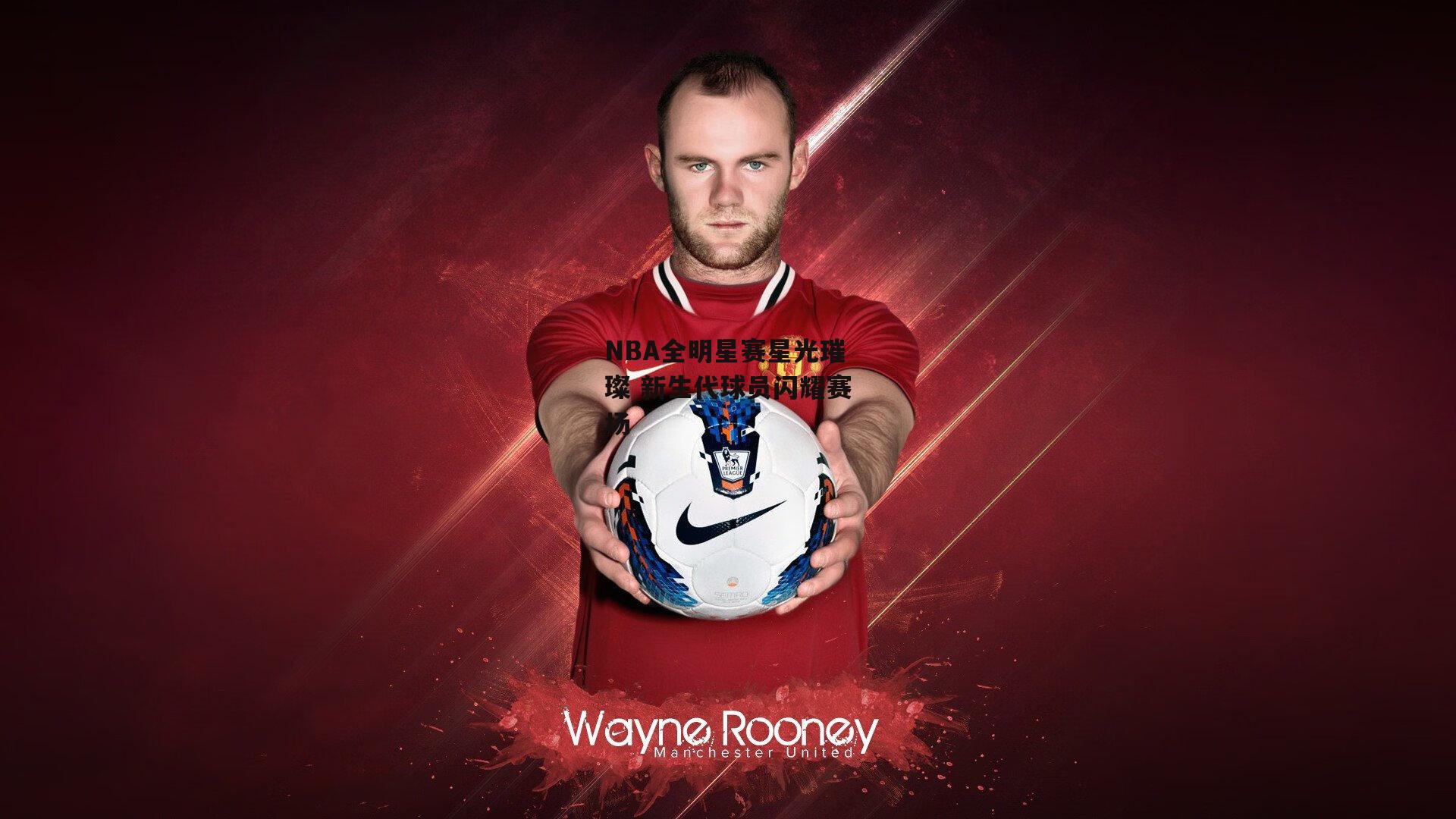 NBA全明星赛星光璀璨 新生代球员闪耀赛场