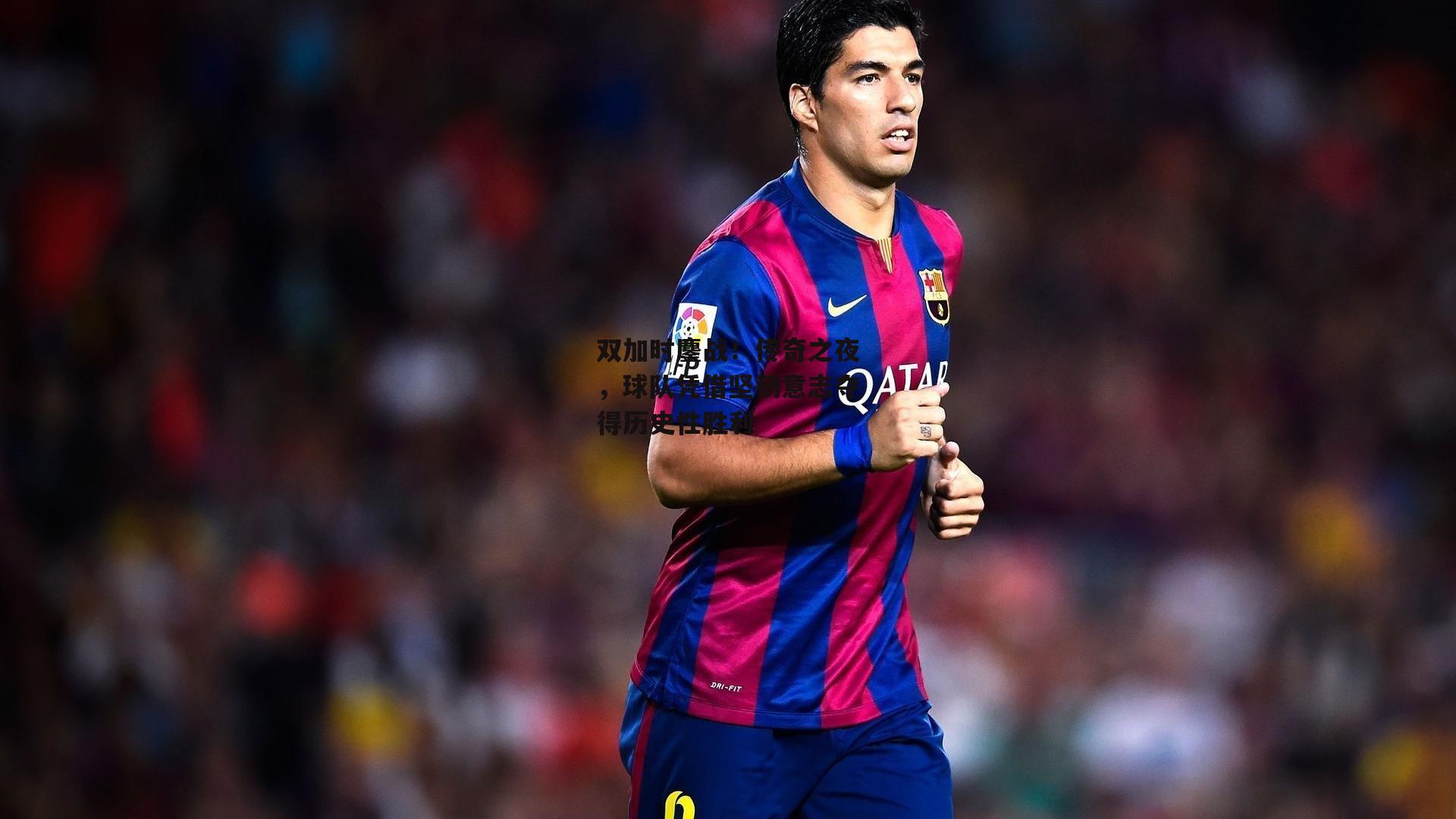 双加时鏖战！传奇之夜，球队凭借坚韧意志夺得历史性胜利